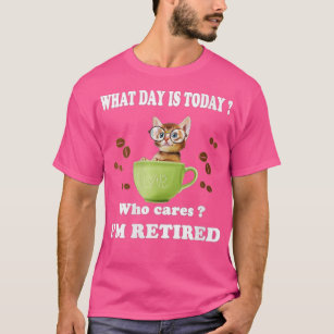Womens What Day Is Today Who Cares I'm Retired Cat T-Shirt