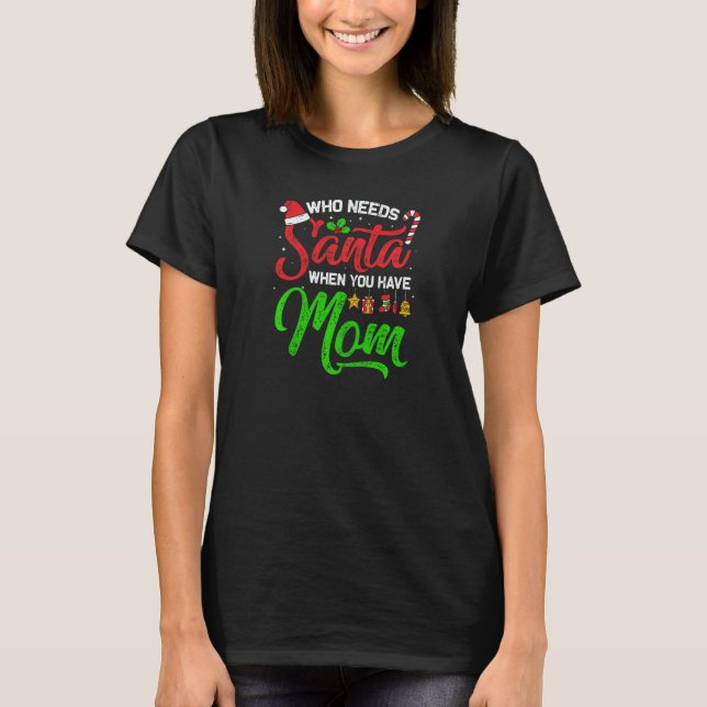 Womens Who Needs Santa When You Have Mom Merry Chr T-Shirt (Front)