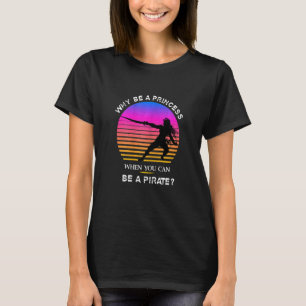 Womens WHY BE A PRINCESS WHEN YOU CAN BE A PIRATE T-Shirt