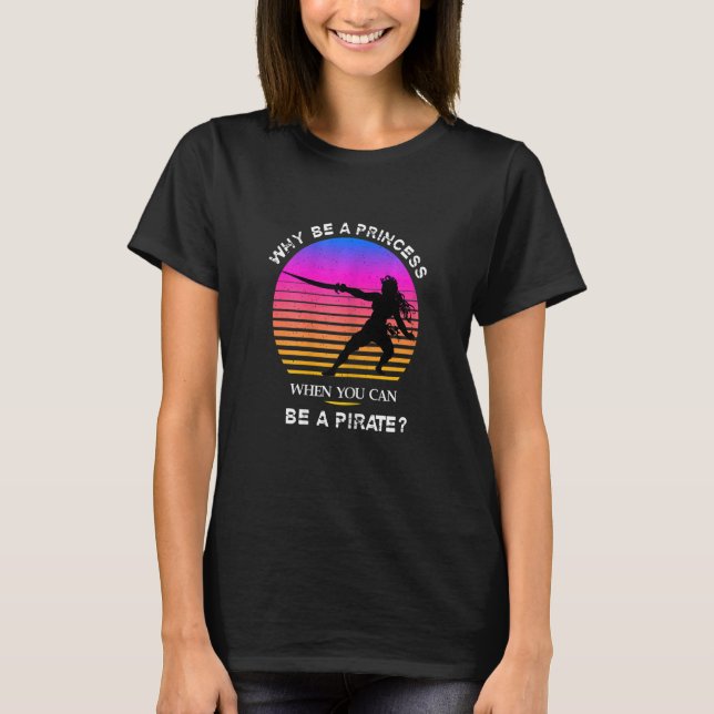 Womens WHY BE A PRINCESS WHEN YOU CAN BE A PIRATE T-Shirt (Front)