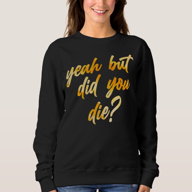 Womens Yeah But Did You Die  Workout Gym Fitness Sweatshirt (Front)