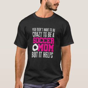 Womens You Don't Have To Be Crazy To Be A Soccer M T-Shirt