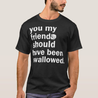Womens You My Friend Should Have Been Swallowed VN T-Shirt