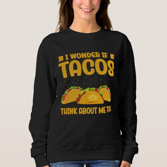 Wonder If Tacos Think About Me Too Taco   2 Sweatshirt (Front)