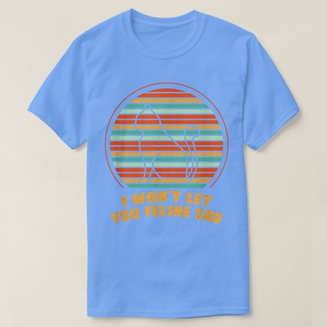 Won't Let You Feline Sad Cat Lover Positivity Kitt T-Shirt (Design Front)