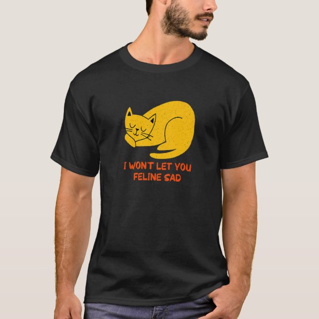 Won't Let You Feline Sad Cat  Positivity Kitten T-Shirt (Front)