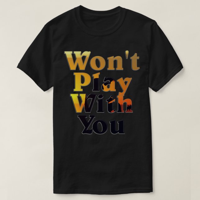 Wont Play With You T-Shirt (Design Front)