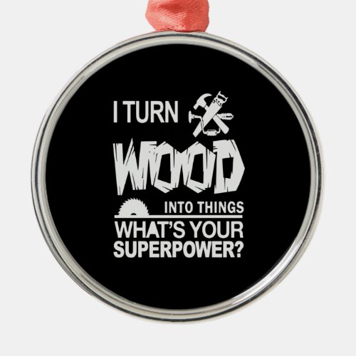 Wood Gift  Goodreads I Turn Wood Into Things Metal Ornament