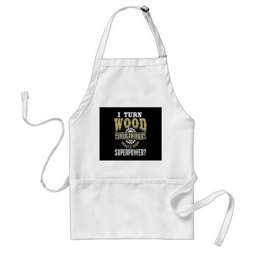 Wood Gift  I Turn Wood Into Things Adult Apron