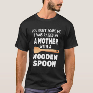 Wooden Spoon You Don't Scare Me I Was Raise By A M T-Shirt