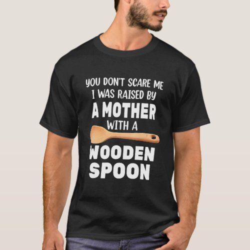 Wooden Spoon You Dont Scare Me I Was Raise By A M T_Shirt
