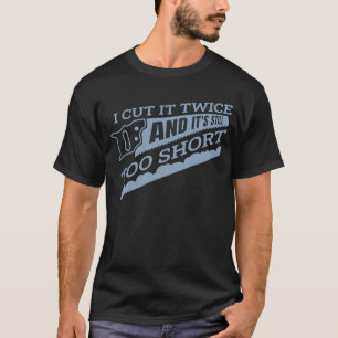 Woodworker I Cut It Twice And It's Still Too Short T-Shirt