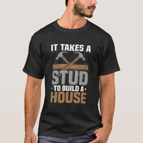 Woodworker It Takes A Stud To Build A House Carpen T_Shirt