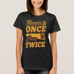 Woodworking Carpenter Measure Once Cuss Twice T-Shirt