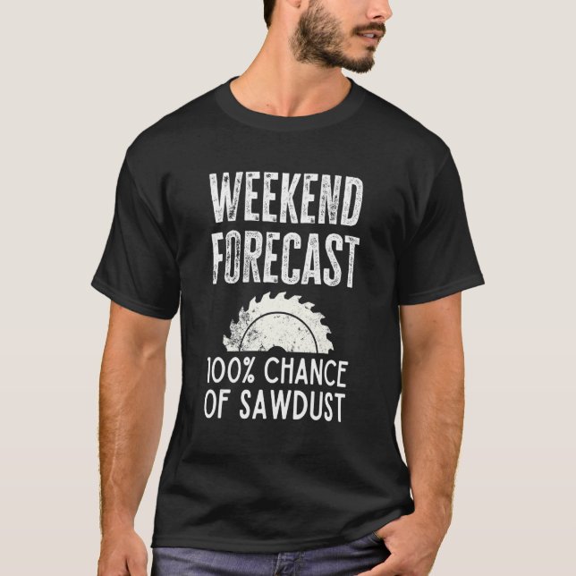 Woodworking Carpenter Quote Weekend Forecast Sawdu T-Shirt (Front)