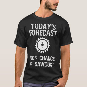 Woodworking - Funny Today's Forecast Sawdust T-Shirt