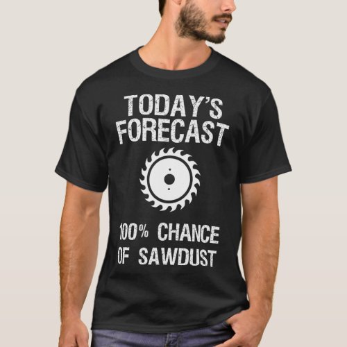 Woodworking  _ Funny Todays Forecast Sawdust  T_Shirt