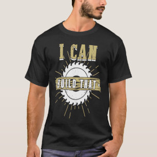 Woodworking I Can Build That Carpenter Woodworker T-Shirt