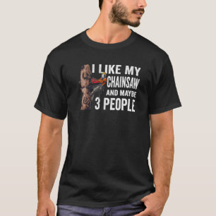 Woodworking I Like My Chainsaw And Mabye 3 People  T-Shirt