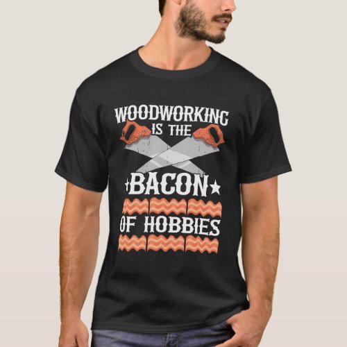 Woodworking Is The Bacon Of Hobbies Handyman Carpe T_Shirt