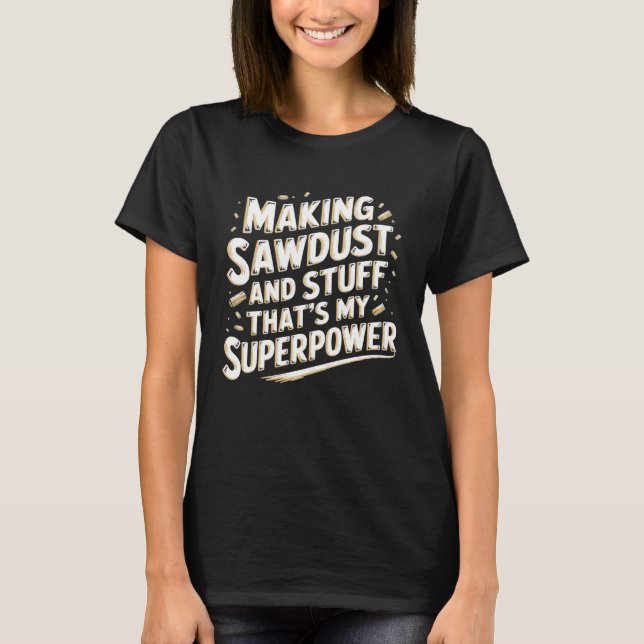 Woodworking Making Sawdust And Stuff Woodworker Ca T-Shirt (Front)