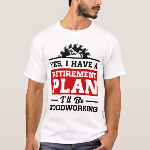 Woodworking Retirement Plan T_Shirt