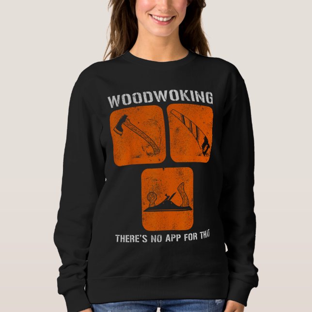 Woodworking There s No App For That Computer Geeks Sweatshirt (Front)