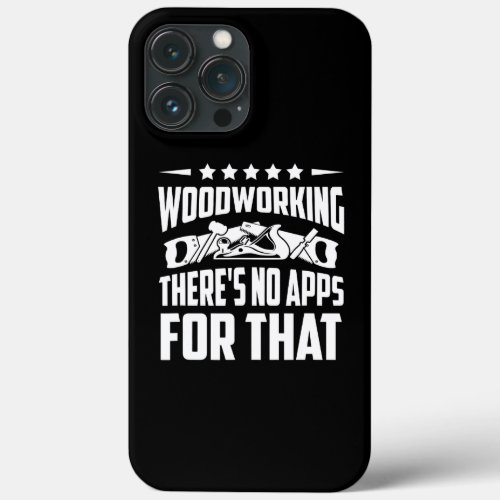 Woodworking Theres No Apps For That Wood Worker iPhone 13 Pro Max Case