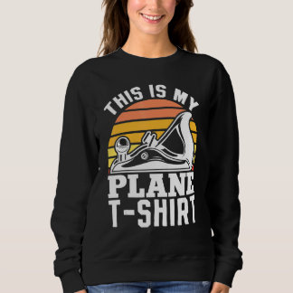 Woodworking This Is My Plane Woodworker Carpenter Sweatshirt