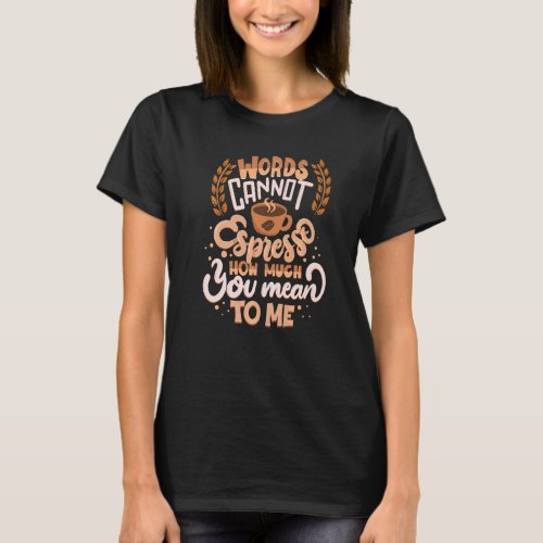 Words Cannot Espresso How Much You Mean To Me Coff T_Shirt