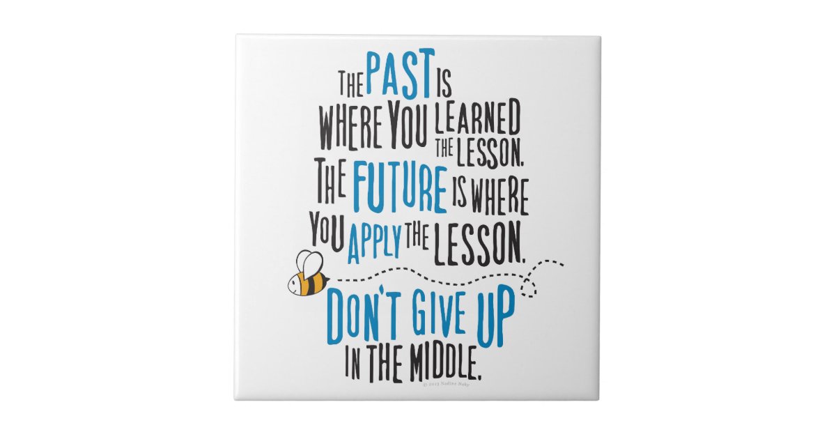 The past is where you learned the lesson. The future is where you apply the  lesson. Don't give up in the middle! - Quotes