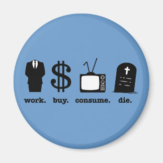 work buy consume die magnet