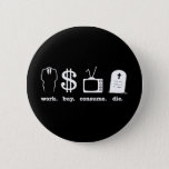 Work Buy Consume Die Pinback Button at Zazzle