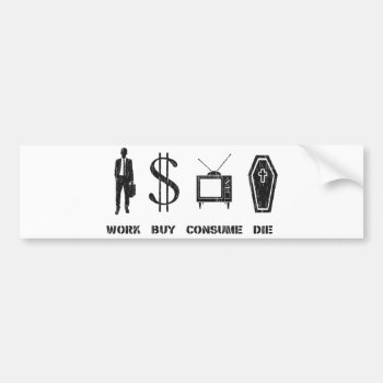 Work  Buy  Consume  Die - The Cirlce Of Life Bumper Sticker by The_Shirt_Yurt at Zazzle