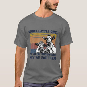 Work Cattle Once And You'll Understand Why We Eat T-Shirt