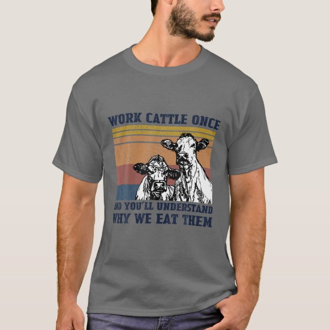 Work Cattle Once And You'll Understand Why We Eat T-Shirt (Front)
