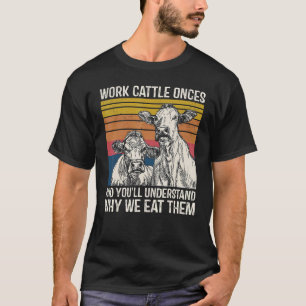Work Cattle Once And You'll Understand Why We Eat  T-Shirt