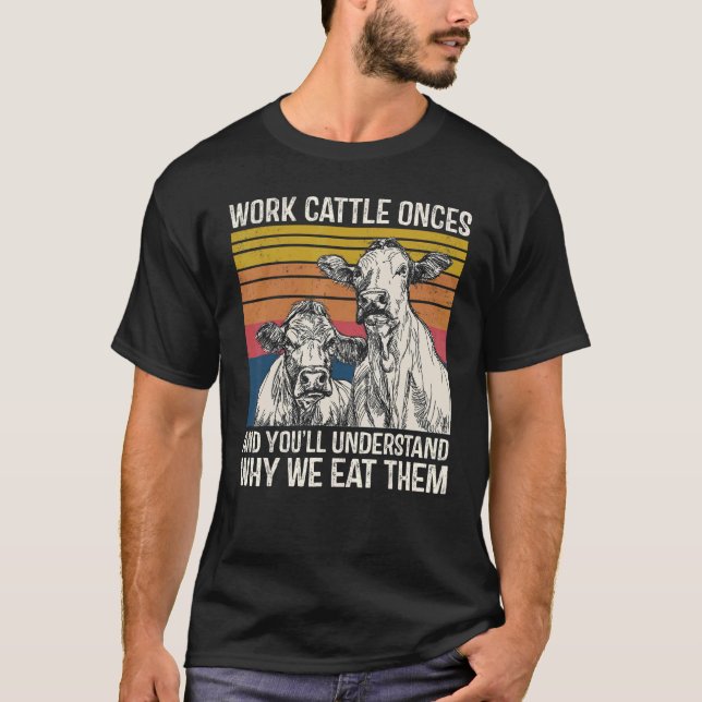 Work Cattle Once And You'll Understand Why We Eat  T-Shirt (Front)