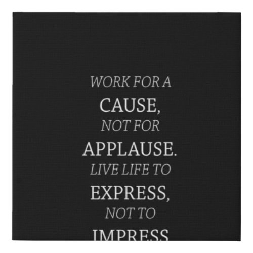 work for a cause not for applause live life to exp faux canvas print