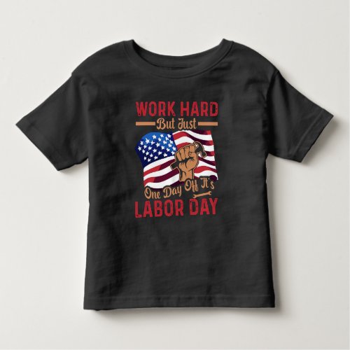 Work Hard But Just One Day Off Its Labor Day Toddler T_shirt