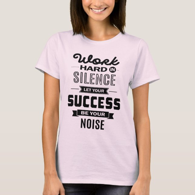 Work Hard In Silence. Let Success Be Your Noise T-Shirt (Front)
