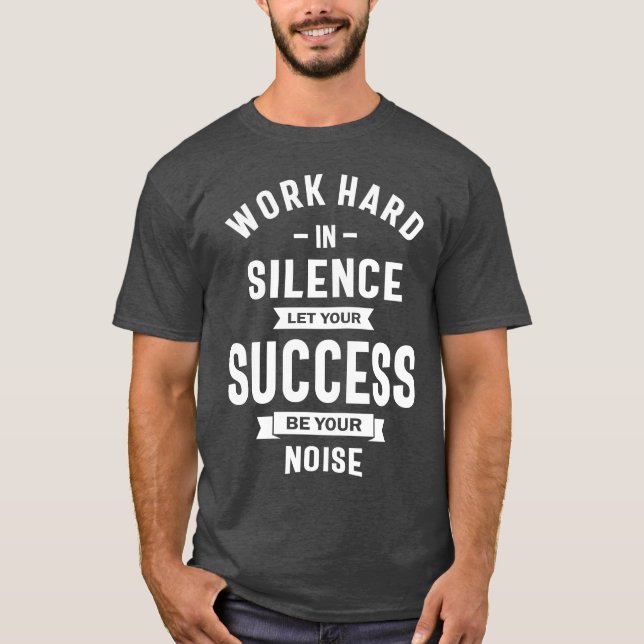 Work Hard In Silence - Let Success Make The Noise T-Shirt (Front)