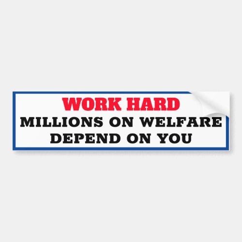 WORK HARD Millions on welfare depend on you Bumper Sticker