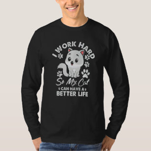 Work Hard So My Cat Can  Have A Better Life Cat T-Shirt