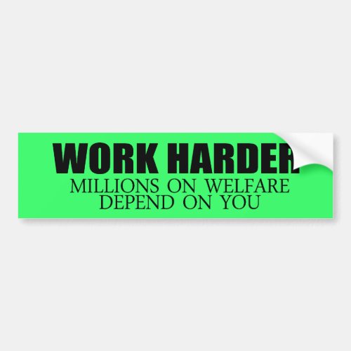 Work Harder because millions on welfare depend on  Bumper Sticker