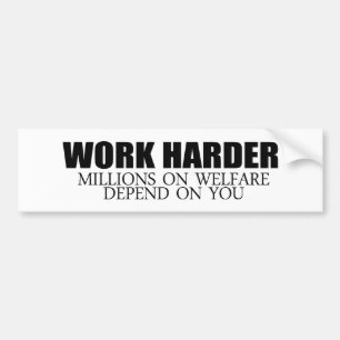 Work Harder because millions on welfare depend on Bumper Sticker