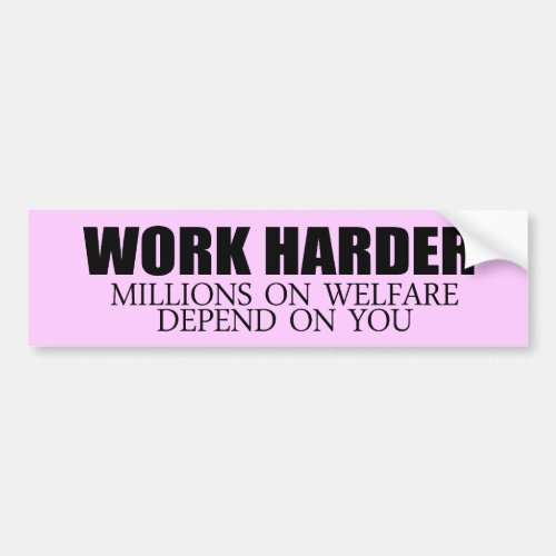 Work Harder because millions on welfare depend on  Bumper Sticker