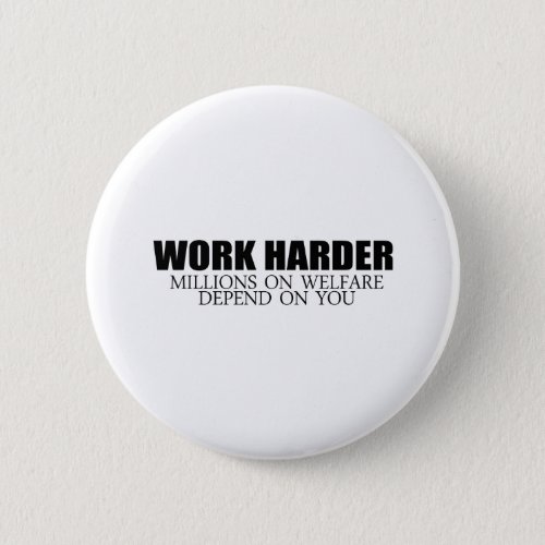 Work Harder because millions on welfare depend on  Button