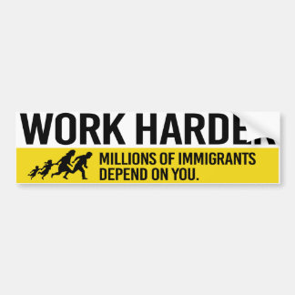 Work Harder - Millions of Immigrants depend on you Bumper Sticker