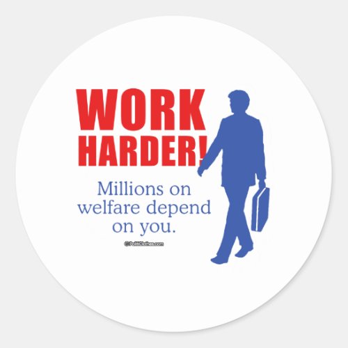 Work Harder Millions on welfare depend on you Classic Round Sticker